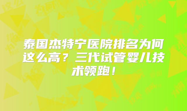 泰国杰特宁医院排名为何这么高?三代试管婴儿技术领跑!