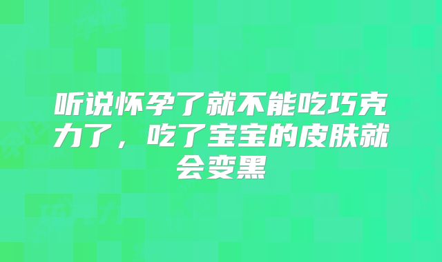 听说怀孕了就不能吃巧克力了，吃了宝宝的皮肤就会变黑