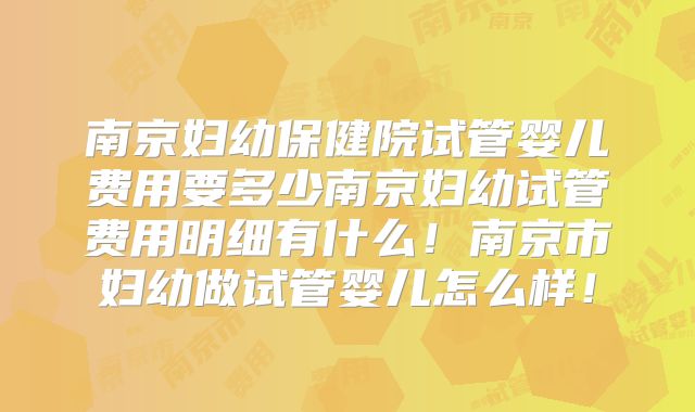 南京妇幼保健院试管婴儿费用要多少南京妇幼试管费用明细有什么！南京市妇幼做试管婴儿怎么样！