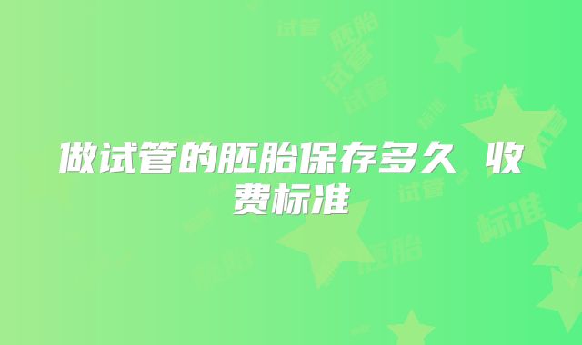 做试管的胚胎保存多久 收费标准