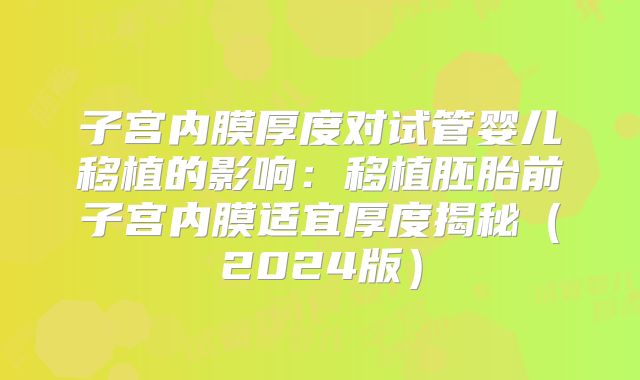 子宫内膜厚度对试管婴儿移植的影响:移植胚胎前子宫内膜适宜厚度揭秘(2024版)