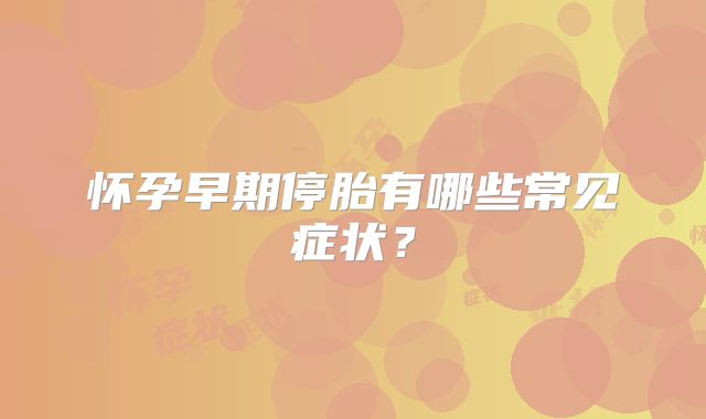 怀孕早期停胎有哪些常见症状？