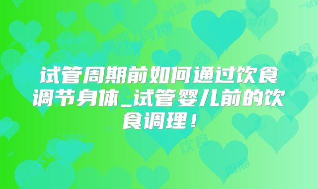 试管周期前如何通过饮食调节身体_试管婴儿前的饮食调理！