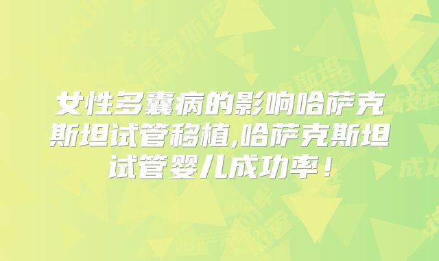 女性多囊病的影响哈萨克斯坦试管移植,哈萨克斯坦试管婴儿成功率！