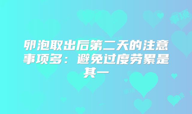卵泡取出后第二天的注意事项多：避免过度劳累是其一