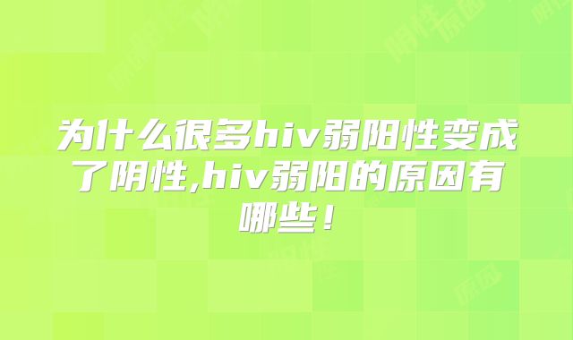 为什么很多hiv弱阳性变成了阴性,hiv弱阳的原因有哪些!