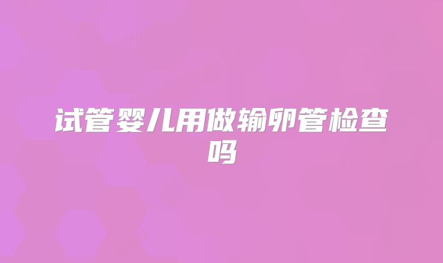 试管婴儿用做输卵管检查吗
