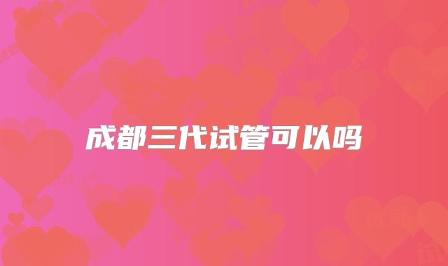 成都三代试管可以吗