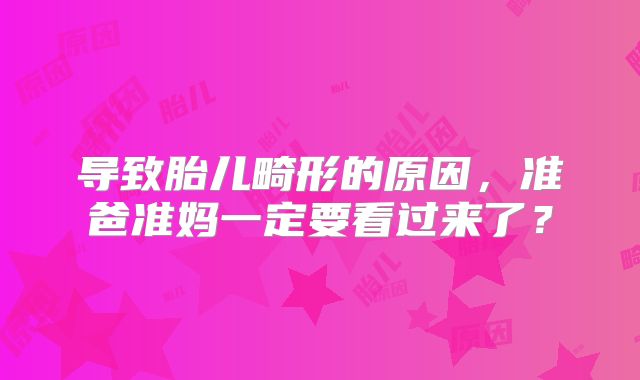 导致胎儿畸形的原因，准爸准妈一定要看过来了？