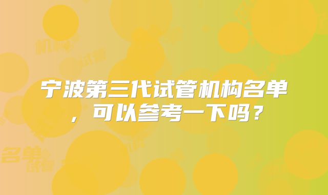 宁波第三代试管机构名单，可以参考一下吗？