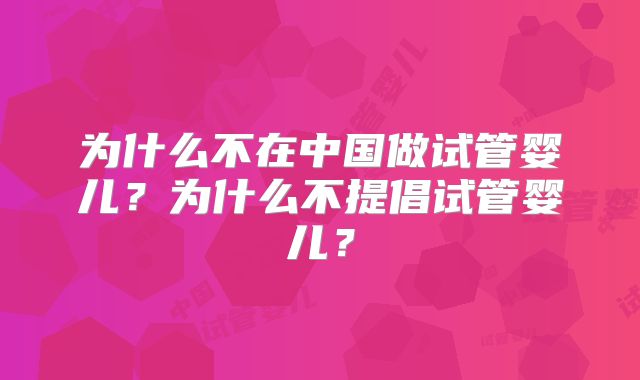 为什么不在中国做试管婴儿？为什么不提倡试管婴儿？