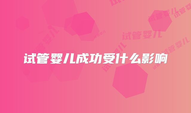 试管婴儿成功受什么影响