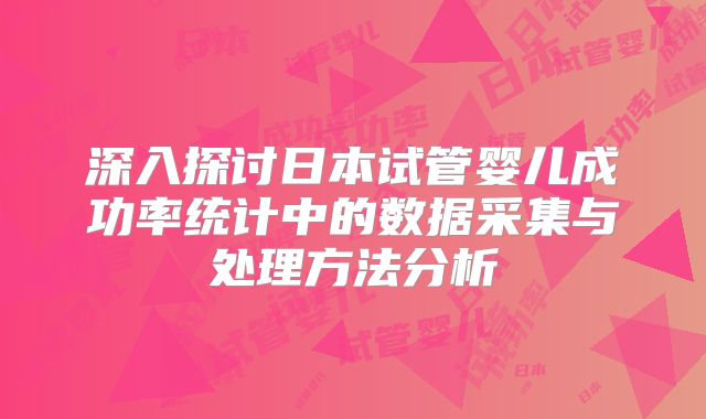 深入探讨日本试管婴儿成功率统计中的数据采集与处理方法分析
