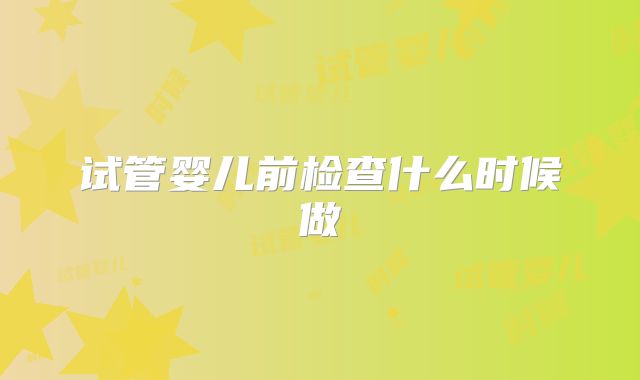 试管婴儿前检查什么时候做