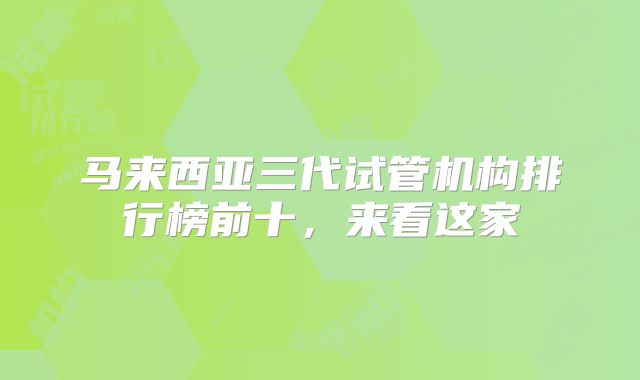 马来西亚三代试管机构排行榜前十,来看这家
