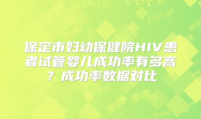 保定市妇幼保健院HIV患者试管婴儿成功率有多高？成功率数据对比