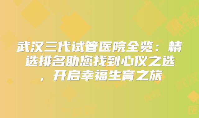 武汉三代试管医院全览：精选排名助您找到心仪之选，开启幸福生育之旅