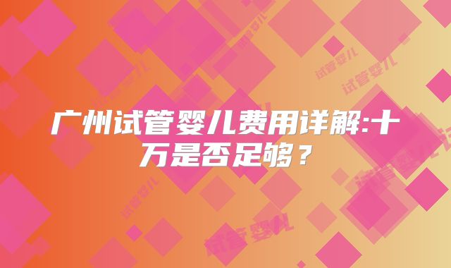 广州试管婴儿费用详解:十万是否足够?