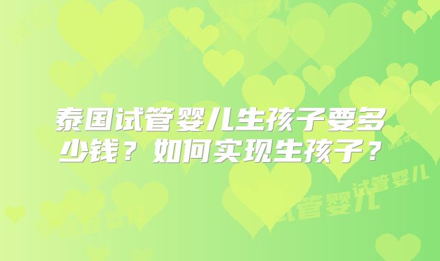 泰国试管婴儿生孩子要多少钱？如何实现生孩子？