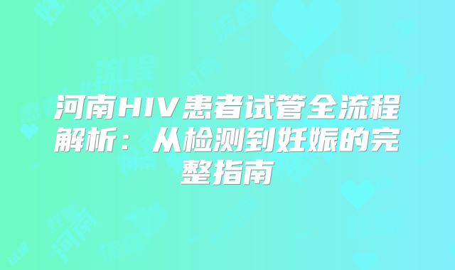 河南HIV患者试管全流程解析：从检测到妊娠的完整指南