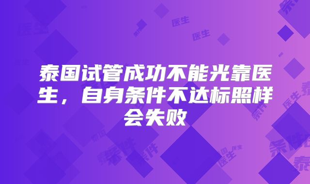 泰国试管成功不能光靠医生，自身条件不达标照样会失败