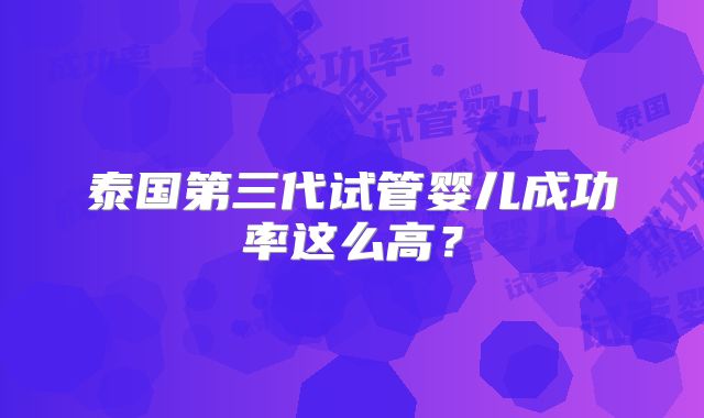泰国第三代试管婴儿成功率这么高？