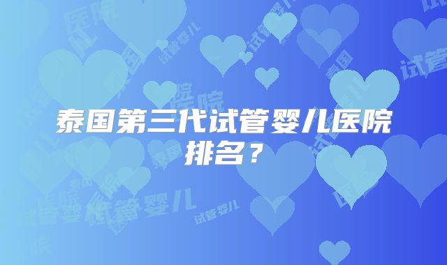 泰国第三代试管婴儿医院排名？