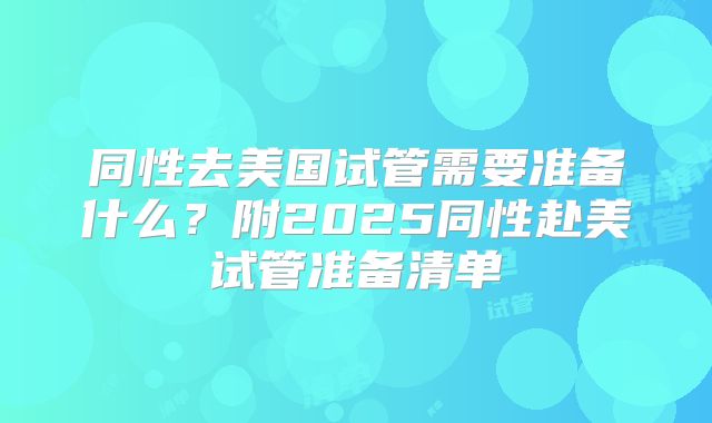 同性去美国试管需要准备什么?附2025同性赴美试管准备清单