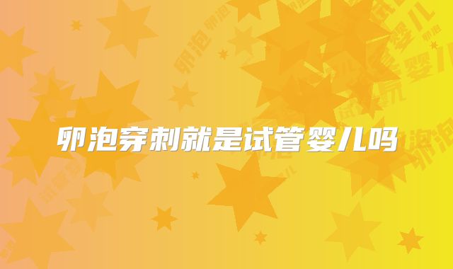 卵泡穿刺就是试管婴儿吗