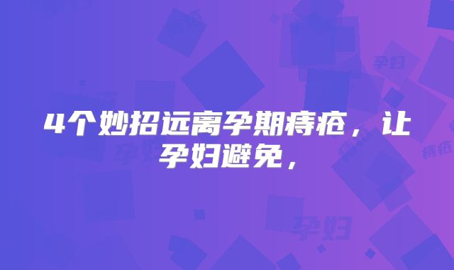 4个妙招远离孕期痔疮，让孕妇避免，