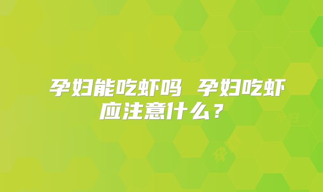 孕妇能吃虾吗 孕妇吃虾应注意什么?