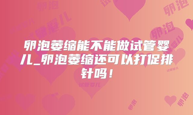 卵泡萎缩能不能做试管婴儿_卵泡萎缩还可以打促排针吗！