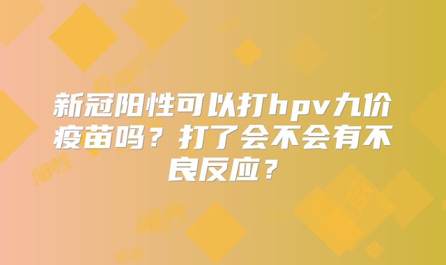 新冠阳性可以打hpv九价疫苗吗？打了会不会有不良反应？