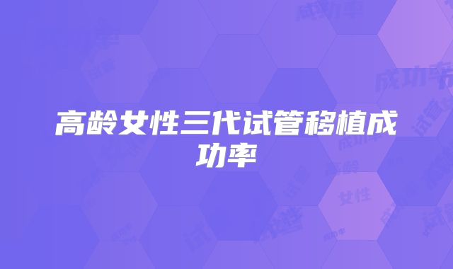 高龄女性三代试管移植成功率
