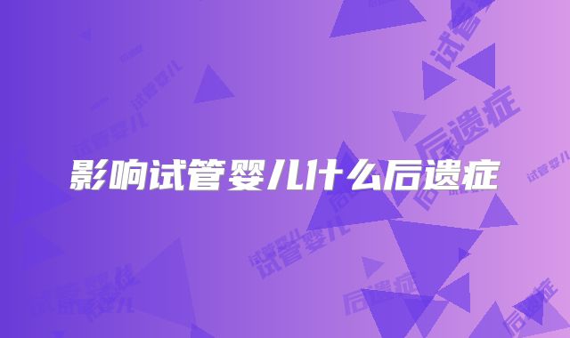 影响试管婴儿什么后遗症