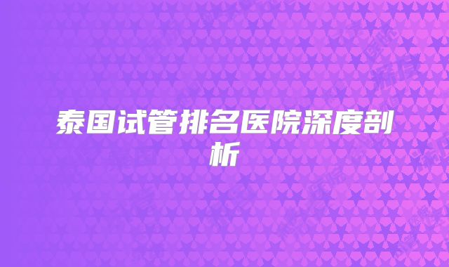 泰国试管排名医院深度剖析