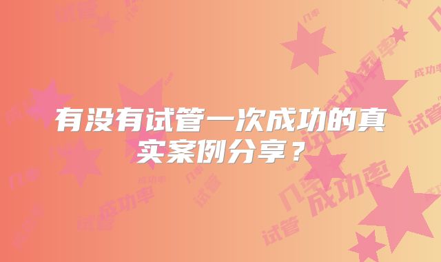 有没有试管一次成功的真实案例分享？
