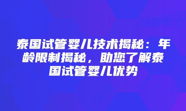 泰国试管婴儿技术揭秘：年龄限制揭秘，助您了解泰国试管婴儿优势