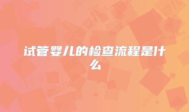 试管婴儿的检查流程是什么