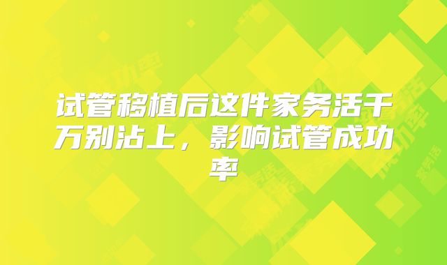 试管移植后这件家务活千万别沾上,影响试管成功率