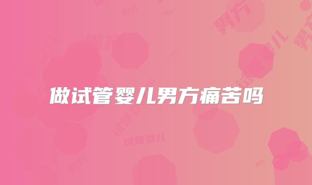 做试管婴儿男方痛苦吗
