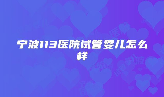 宁波113医院试管婴儿怎么样