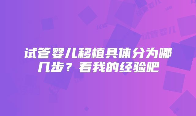 试管婴儿移植具体分为哪几步？看我的经验吧