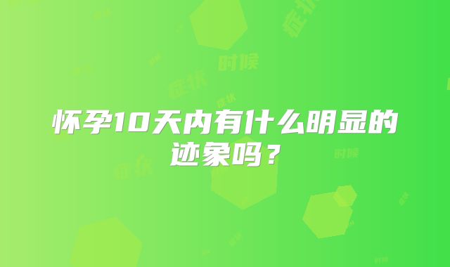 怀孕10天内有什么明显的迹象吗?