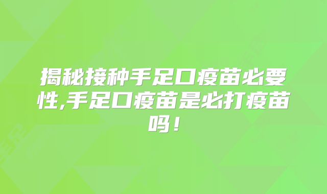 揭秘接种手足口疫苗必要性,手足口疫苗是必打疫苗吗!