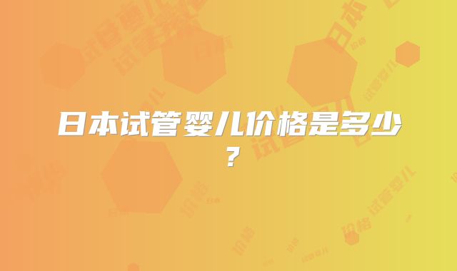日本试管婴儿价格是多少？
