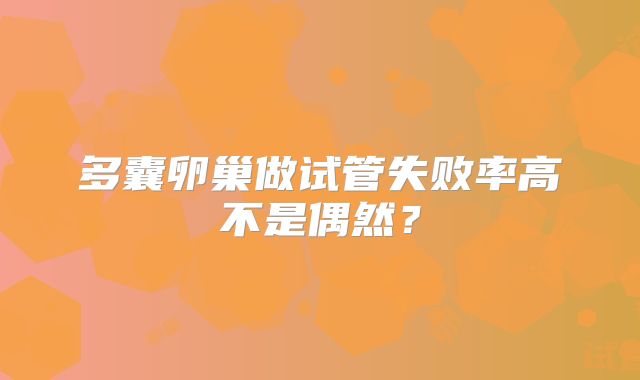 多囊卵巢做试管失败率高不是偶然？