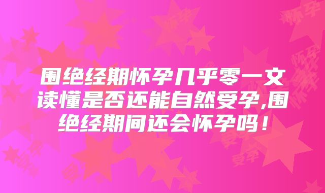 围绝经期怀孕几乎零一文读懂是否还能自然受孕,围绝经期间还会怀孕吗!