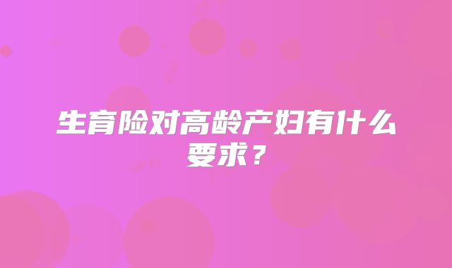 生育险对高龄产妇有什么要求？