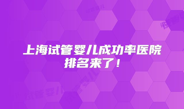 上海试管婴儿成功率医院排名来了！